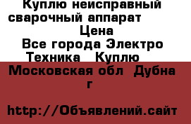 Куплю неисправный сварочный аппарат Fronius MW 3000.  › Цена ­ 50 000 - Все города Электро-Техника » Куплю   . Московская обл.,Дубна г.